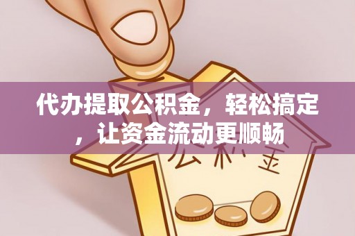 武陵代办提取公积金，轻松搞定，让资金流动更顺畅