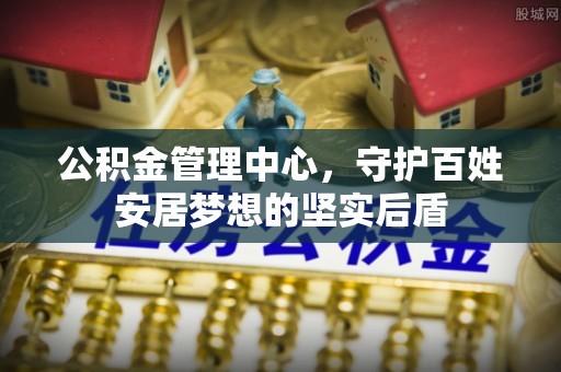 武陵公积金管理中心，守护百姓安居梦想的坚实后盾