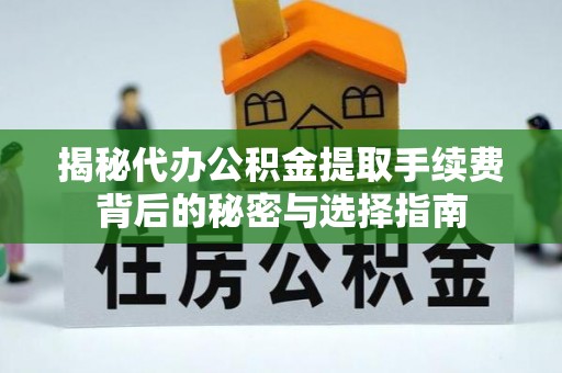 武陵揭秘代办公积金提取手续费背后的秘密与选择指南