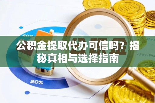 武陵公积金提取代办可信吗？揭秘真相与选择指南