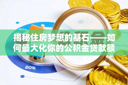 武陵揭秘住房梦想的基石——如何最大化你的公积金贷款额度