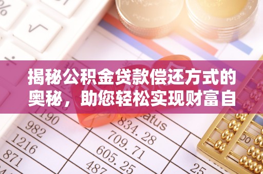 武陵揭秘公积金贷款偿还方式的奥秘，助您轻松实现财富自由
