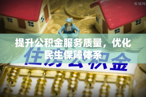 武陵提升公积金服务质量，优化民生保障体系