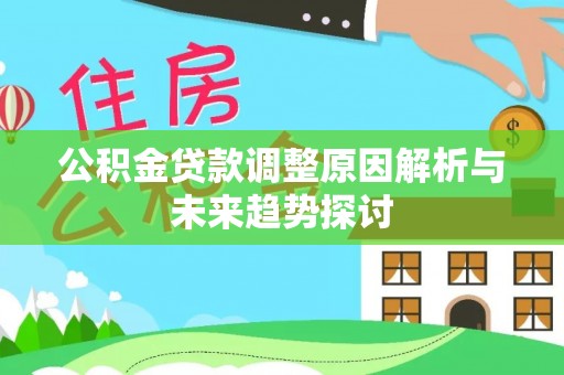 武陵公积金贷款调整原因解析与未来趋势探讨