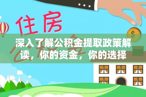 武陵深入了解公积金提取政策解读，你的资金，你的选择