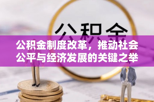 武陵公积金制度改革，推动社会公平与经济发展的关键之举