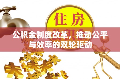 武陵公积金制度改革，推动公平与效率的双轮驱动