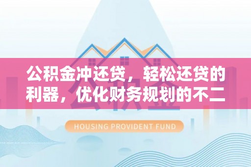 武陵公积金冲还贷，轻松还贷的利器，优化财务规划的不二之选