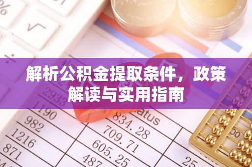 武陵解析公积金提取条件，政策解读与实用指南