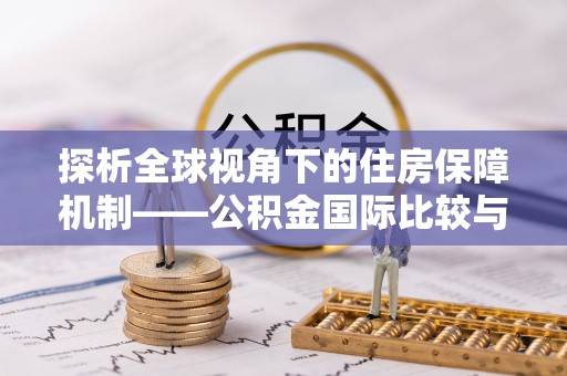 武陵探析全球视角下的住房保障机制——公积金国际比较与启示