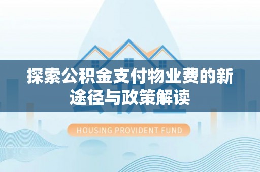 武陵探索公积金支付物业费的新途径与政策解读