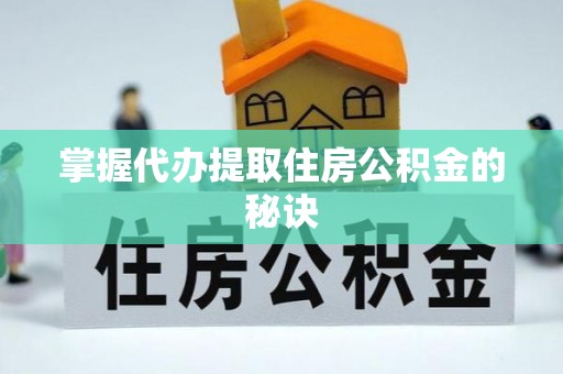 武陵掌握代办提取住房公积金的秘诀