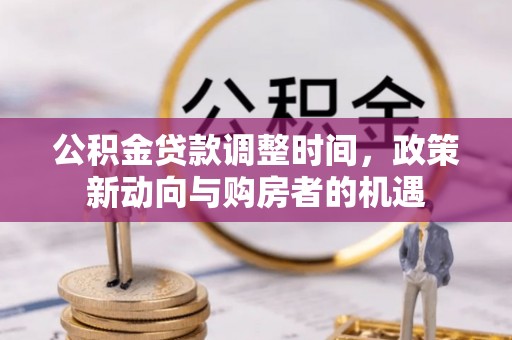 武陵公积金贷款调整时间，政策新动向与购房者的机遇
