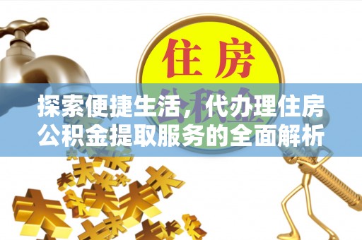 武陵探索便捷生活，代办理住房公积金提取服务的全面解析