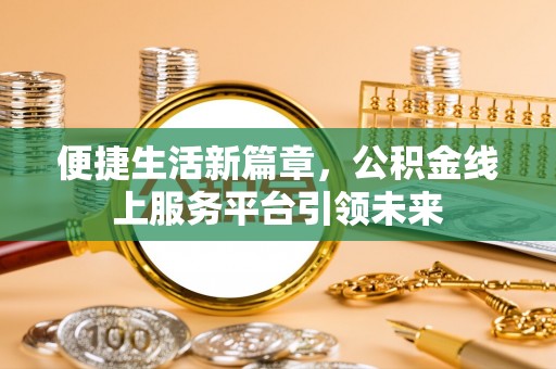 武陵便捷生活新篇章，公积金线上服务平台引领未来