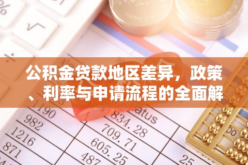 武陵公积金贷款地区差异，政策、利率与申请流程的全面解析