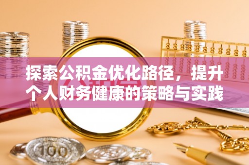 武陵探索公积金优化路径，提升个人财务健康的策略与实践