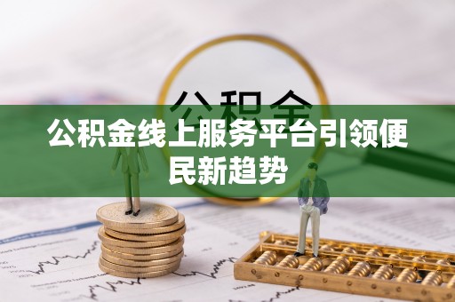 武陵公积金线上服务平台引领便民新趋势