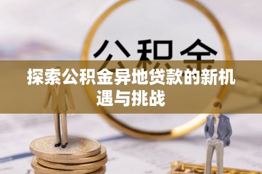 武陵探索公积金异地贷款的新机遇与挑战