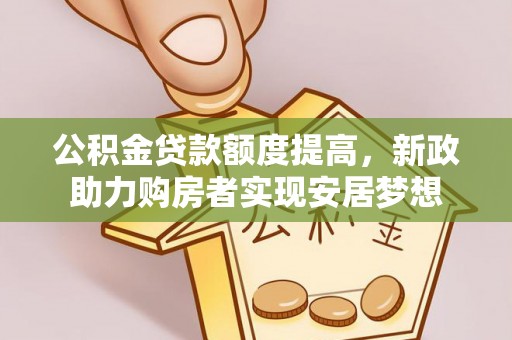 武陵公积金贷款额度提高，新政助力购房者实现安居梦想