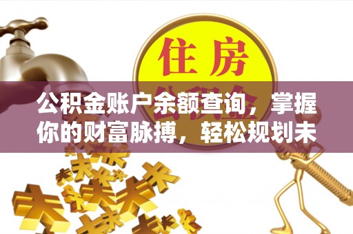 武陵公积金账户余额查询，掌握你的财富脉搏，轻松规划未来