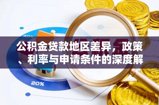 武陵公积金贷款地区差异，政策、利率与申请条件的深度解析