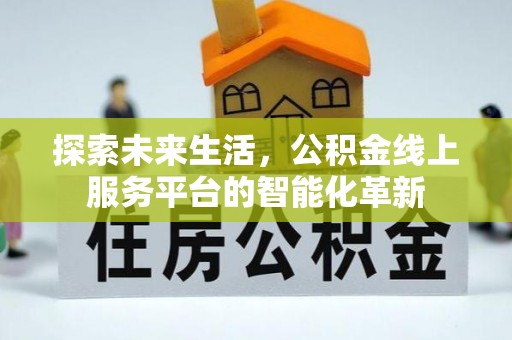 武陵探索未来生活，公积金线上服务平台的智能化革新