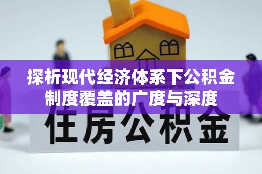 武陵探析现代经济体系下公积金制度覆盖的广度与深度