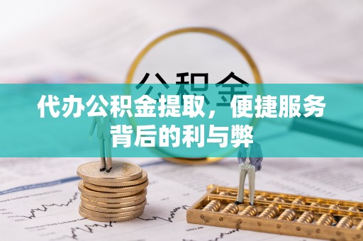 武陵代办公积金提取，便捷服务背后的利与弊