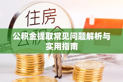 武陵公积金提取常见问题解析与实用指南