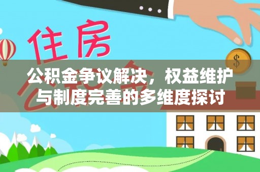 武陵公积金争议解决，权益维护与制度完善的多维度探讨
