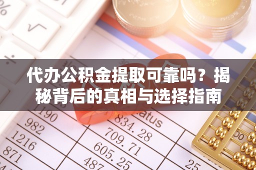 武陵代办公积金提取可靠吗？揭秘背后的真相与选择指南