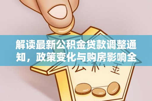 武陵解读最新公积金贷款调整通知，政策变化与购房影响全解析