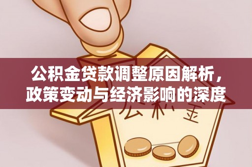 武陵公积金贷款调整原因解析，政策变动与经济影响的深度探讨