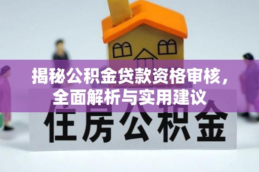 武陵揭秘公积金贷款资格审核，全面解析与实用建议