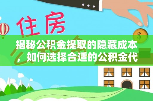 武陵揭秘公积金提取的隐藏成本，如何选择合适的公积金代办提取费用服务