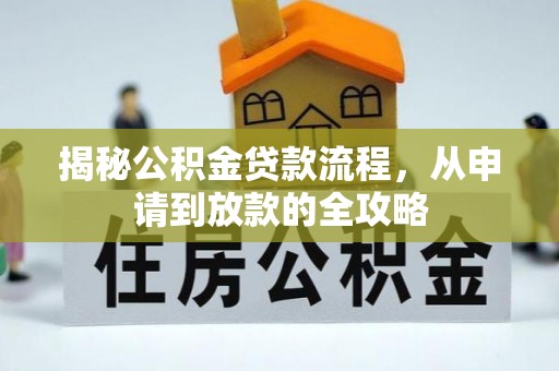 武陵揭秘公积金贷款流程，从申请到放款的全攻略