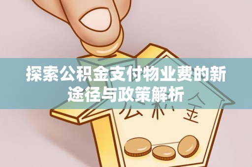 武陵探索公积金支付物业费的新途径与政策解析
