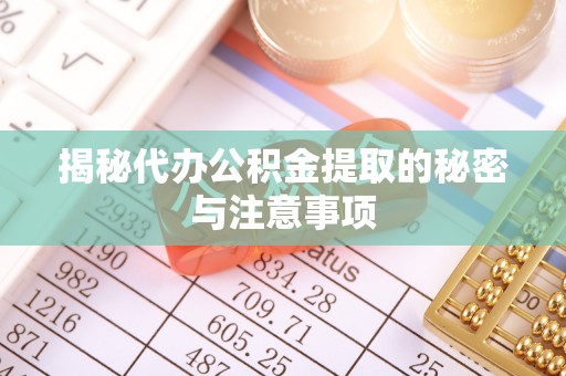 武陵揭秘代办公积金提取的秘密与注意事项