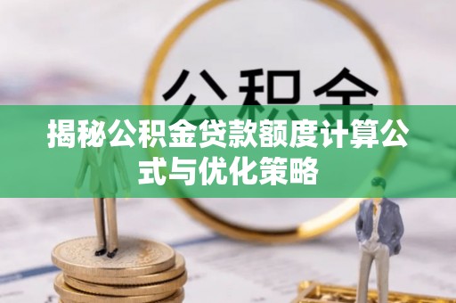武陵揭秘公积金贷款额度计算公式与优化策略