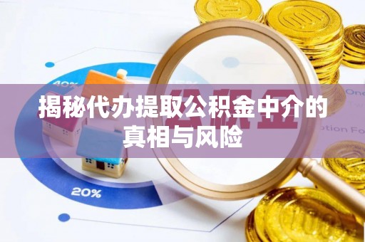 武陵揭秘代办提取公积金中介的真相与风险