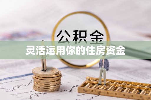 武陵灵活运用你的住房资金