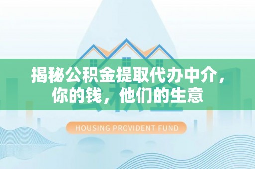 武陵揭秘公积金提取代办中介，你的钱，他们的生意