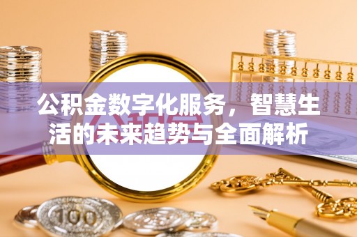 武陵公积金数字化服务，智慧生活的未来趋势与全面解析