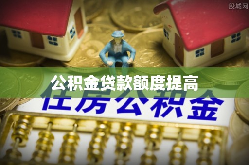 武陵公积金贷款额度提高