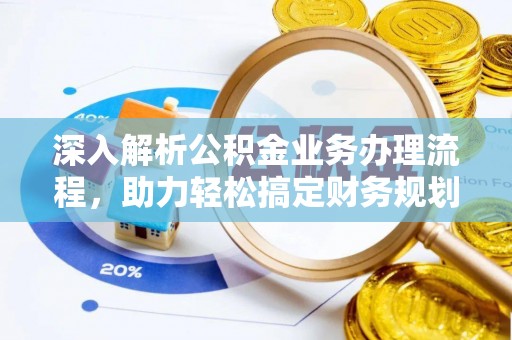 武陵深入解析公积金业务办理流程，助力轻松搞定财务规划
