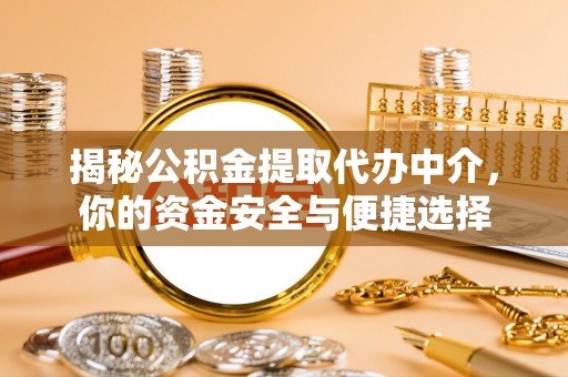 武陵揭秘公积金提取代办中介，你的资金安全与便捷选择