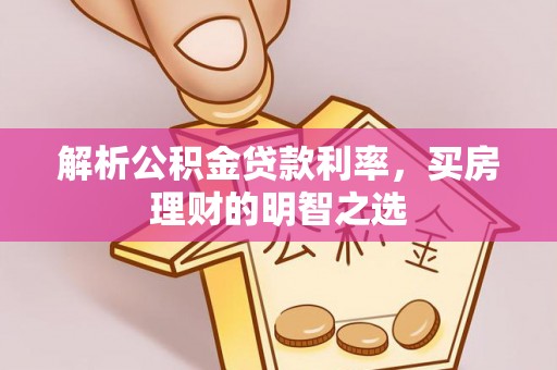 武陵解析公积金贷款利率，买房理财的明智之选
