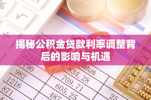 武陵揭秘公积金贷款利率调整背后的影响与机遇