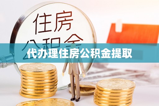 武陵代办理住房公积金提取
